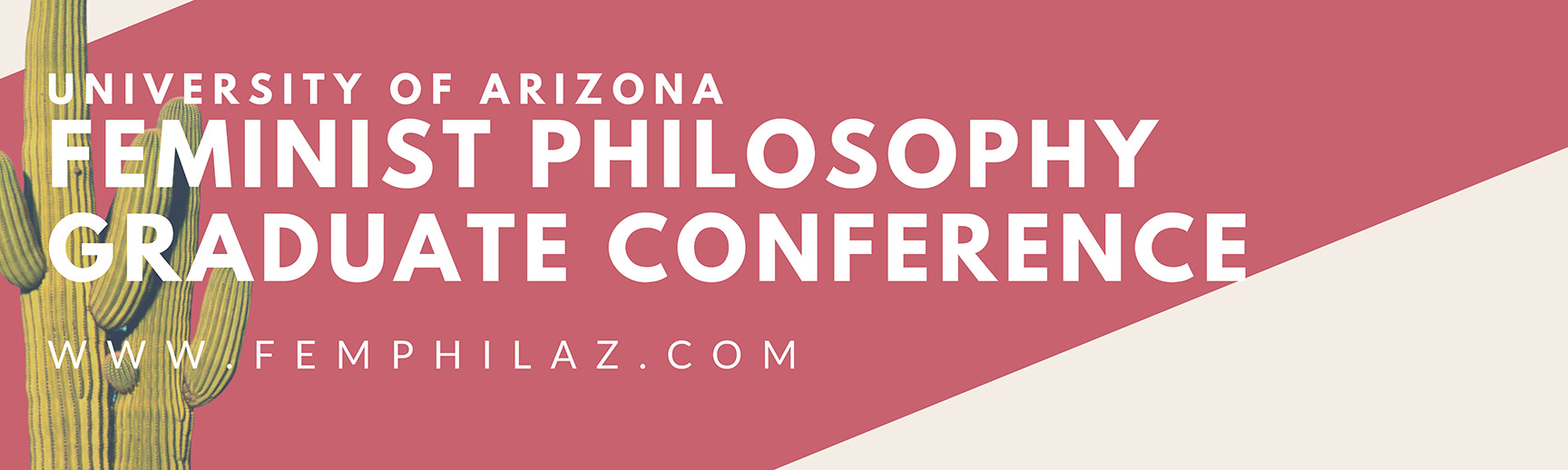This is our logo: the white text ‘University of Arizona Feminist Philosophy Graduate Conference’ is displayed in front of two saguaro cacti and a pinkish-red and white background.
